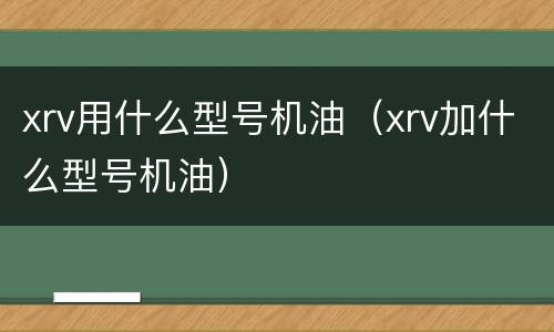 xrv用什么型号机油（xrv加什么型号机油）