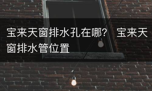 宝来天窗排水孔在哪？ 宝来天窗排水管位置