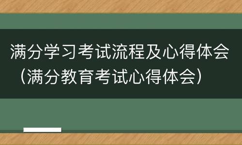 满分学习考试流程及心得体会（满分教育考试心得体会）