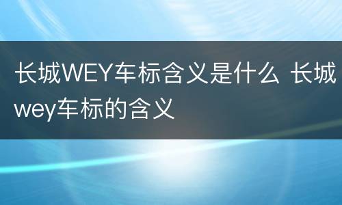 长城WEY车标含义是什么 长城wey车标的含义