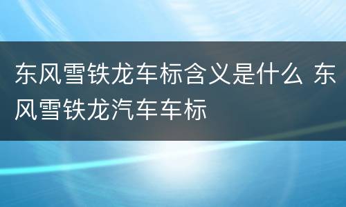东风雪铁龙车标含义是什么 东风雪铁龙汽车车标
