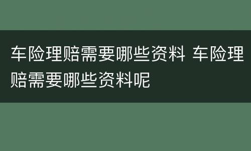 车险理赔需要哪些资料 车险理赔需要哪些资料呢