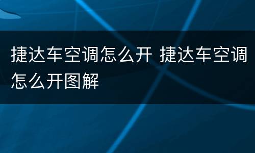 捷达车空调怎么开 捷达车空调怎么开图解