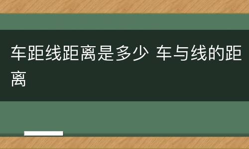 车距线距离是多少 车与线的距离