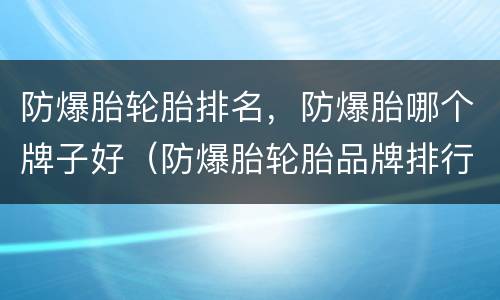 防爆胎轮胎排名，防爆胎哪个牌子好（防爆胎轮胎品牌排行榜）