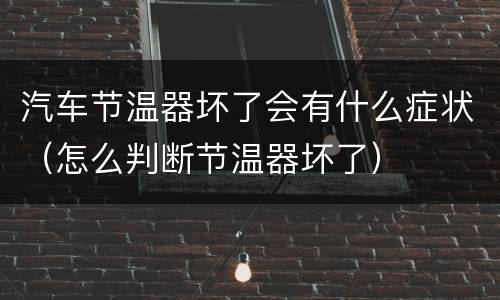 汽车节温器坏了会有什么症状（怎么判断节温器坏了）