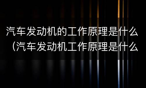 汽车发动机的工作原理是什么（汽车发动机工作原理是什么 发动机原理介绍）