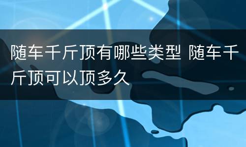 随车千斤顶有哪些类型 随车千斤顶可以顶多久