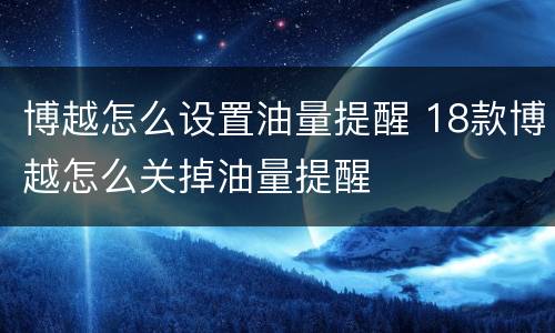 博越怎么设置油量提醒 18款博越怎么关掉油量提醒