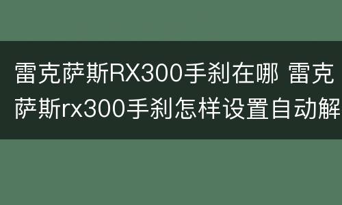 雷克萨斯RX300手刹在哪 雷克萨斯rx300手刹怎样设置自动解锁