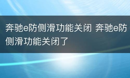 奔驰e防侧滑功能关闭 奔驰e防侧滑功能关闭了