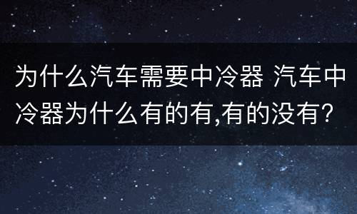 为什么汽车需要中冷器 汽车中冷器为什么有的有,有的没有?