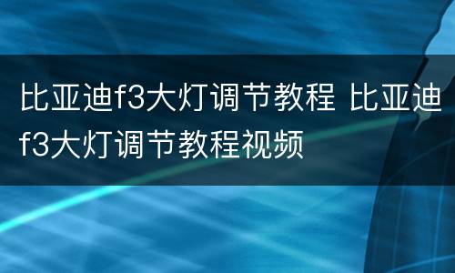 比亚迪f3大灯调节教程 比亚迪f3大灯调节教程视频