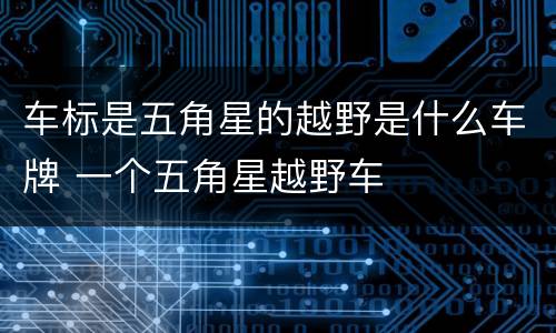 车标是五角星的越野是什么车牌 一个五角星越野车
