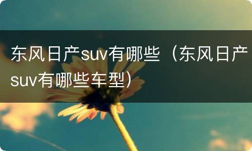 东风日产suv有哪些（东风日产suv有哪些车型）
