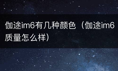 伽途im6有几种颜色（伽途im6质量怎么样）