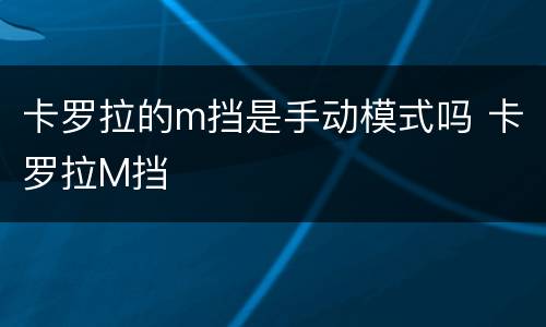 卡罗拉的m挡是手动模式吗 卡罗拉M挡