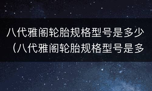 八代雅阁轮胎规格型号是多少（八代雅阁轮胎规格型号是多少啊）