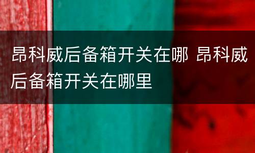 昂科威后备箱开关在哪 昂科威后备箱开关在哪里