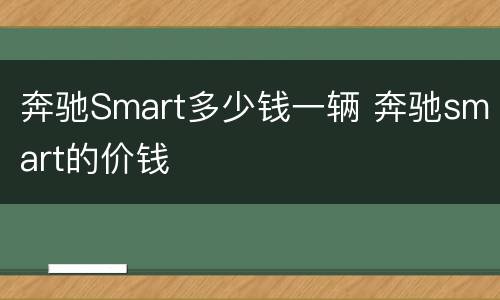 奔驰Smart多少钱一辆 奔驰smart的价钱