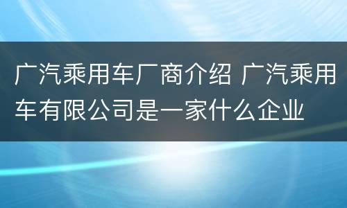 广汽乘用车厂商介绍 广汽乘用车有限公司是一家什么企业