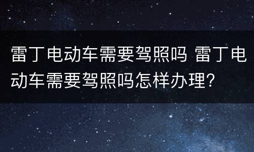 雷丁电动车需要驾照吗 雷丁电动车需要驾照吗怎样办理?