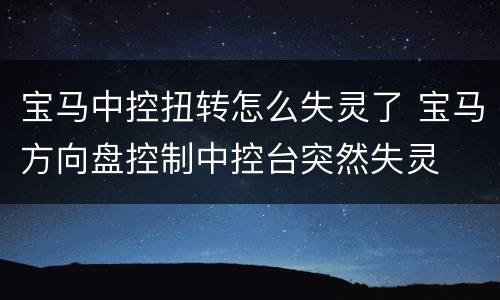 宝马中控扭转怎么失灵了 宝马方向盘控制中控台突然失灵