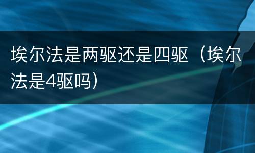 埃尔法是两驱还是四驱（埃尔法是4驱吗）
