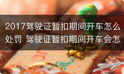 2017驾驶证暂扣期间开车怎么处罚 驾驶证暂扣期间开车会怎么处罚