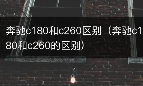 奔驰c180和c260区别（奔驰c180和c260的区别）