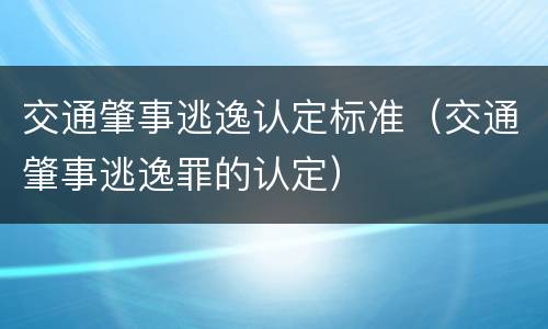 交通肇事逃逸认定标准（交通肇事逃逸罪的认定）