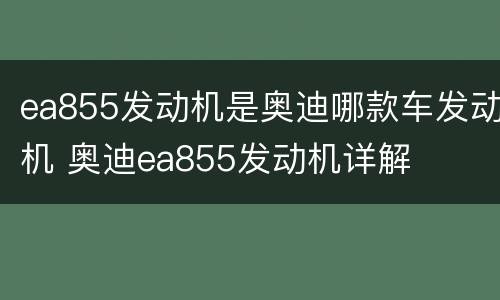 ea855发动机是奥迪哪款车发动机 奥迪ea855发动机详解