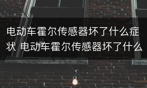 电动车霍尔传感器坏了什么症状 电动车霍尔传感器坏了什么症状视频