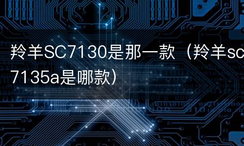 羚羊SC7130是那一款（羚羊sc7135a是哪款）