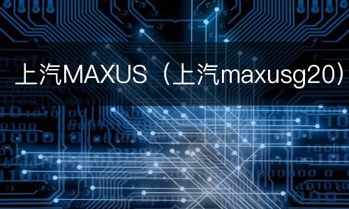 上汽MAXUS（上汽maxusg20）