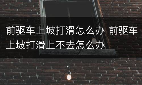 前驱车上坡打滑怎么办 前驱车上坡打滑上不去怎么办