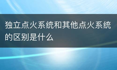 独立点火系统和其他点火系统的区别是什么