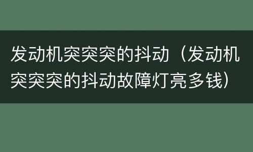 发动机突突突的抖动（发动机突突突的抖动故障灯亮多钱）