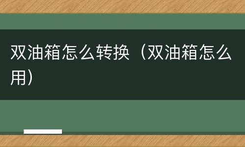 双油箱怎么转换（双油箱怎么用）