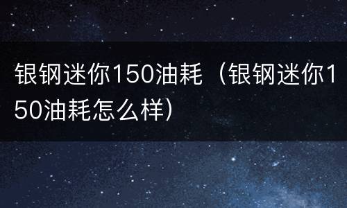 银钢迷你150油耗（银钢迷你150油耗怎么样）