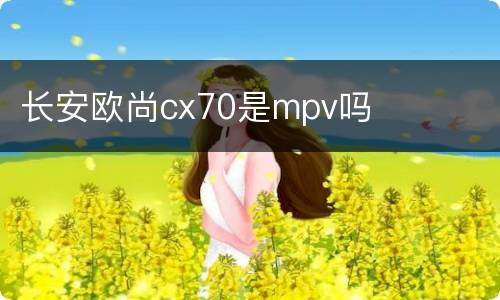 长安欧尚cx70是mpv吗