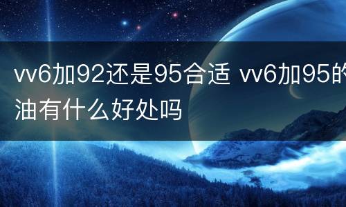 vv6加92还是95合适 vv6加95的油有什么好处吗