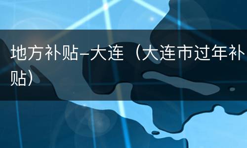 地方补贴-大连（大连市过年补贴）