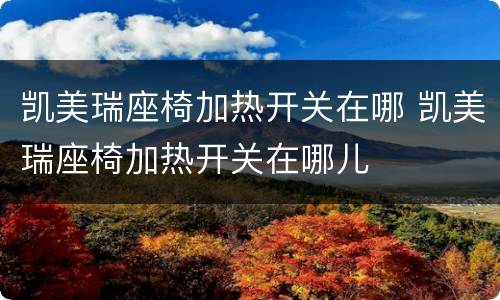 凯美瑞座椅加热开关在哪 凯美瑞座椅加热开关在哪儿