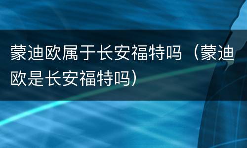 蒙迪欧属于长安福特吗（蒙迪欧是长安福特吗）