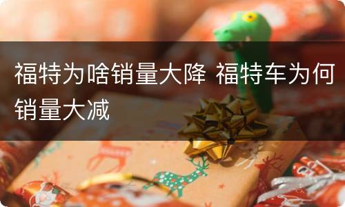 福特为啥销量大降 福特车为何销量大减