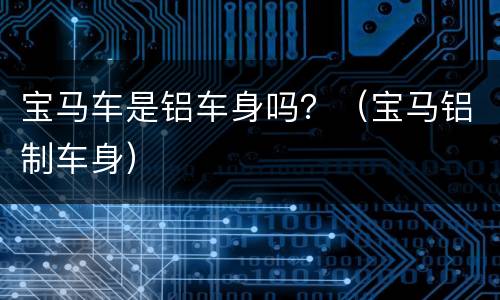 宝马车是铝车身吗？（宝马铝制车身）