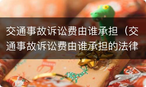 交通事故诉讼费由谁承担（交通事故诉讼费由谁承担的法律规定）
