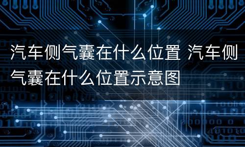 汽车侧气囊在什么位置 汽车侧气囊在什么位置示意图