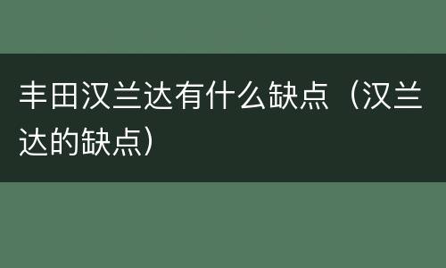 丰田汉兰达有什么缺点（汉兰达的缺点）